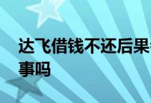 达飞借钱不还后果会怎样 达飞的钱不还会有事吗