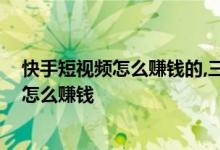 快手短视频怎么赚钱的,三个方法轻松月入万元 快手短视频怎么赚钱
