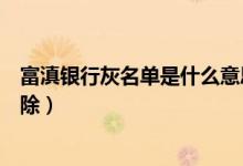 富滇银行灰名单是什么意思（富滇银行信用卡黑名单几年消除）