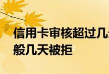 信用卡审核超过几天就是默认拒批 信用卡一般几天被拒