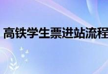 高铁学生票进站流程（高铁学生票如何进站）