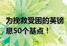 为挽救受困的英镑，专家预测英银本周至少加息50个基点！