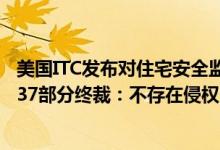 美国ITC发布对住宅安全监控和自动化控制面板及其组件的337部分终裁：不存在侵权