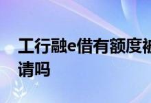 工行融e借有额度被拒绝 融e借有额度就能申请吗