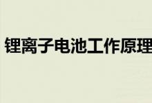 锂离子电池工作原理（锂离子电池如何工作）