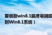 鐢佃剳win8.1鎬庝箞鍗囩骇绯荤粺win10（Win8如何升级到Win8.1系统）