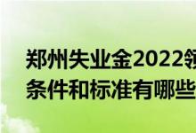 郑州失业金2022领取条件 2022失业金领取条件和标准有哪些 