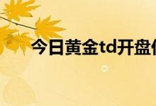 今日黄金td开盘价格 2022年6月20日