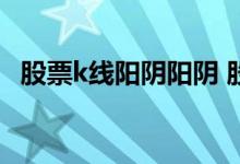 股票k线阳阴阳阴 股票串阴K线是什么意思
