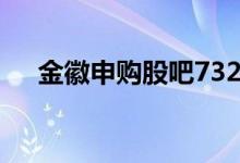 金徽申购股吧732132 金徽申购是什么 
