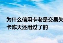 为什么信用卡老是交易失败 信用卡消费失败是为什么 我的卡昨天还用过了的