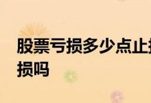 股票亏损多少点止损 长线股票亏20个点要止损吗