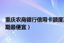 重庆农商银行信用卡额度高吗（重庆农商银行哪种信用卡分期最便宜）