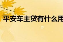 平安车主贷有什么用 平安车主贷有什么要求