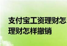 支付宝工资理财怎么把钱取出来 支付宝工资理财怎样撤销