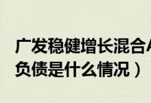 广发稳健增长混合A买的人多吗（该基金分红负债是什么情况）
