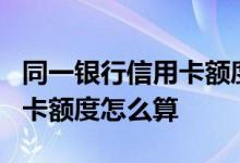 同一银行信用卡额度共享吗 同一银行2张信用卡额度怎么算