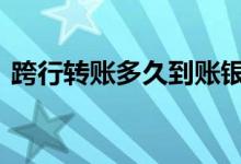 跨行转账多久到账银行卡 跨行转账多久到账