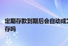 定期存款到期后会自动成为余额吗 定期存款到期后会自动转存吗