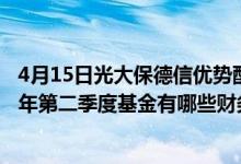 4月15日光大保德信优势配置混合一个月来涨了多少（2021年第二季度基金有哪些财务收入）