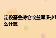 定投基金持仓收益率多少可以取出 定投基金的持仓收益率怎么计算