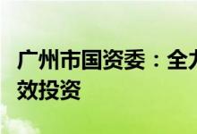 广州市国资委：全力开展资本运作着力扩大有效投资