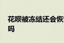 花呗被冻结还会恢复吗 花呗被冻结还会恢复吗