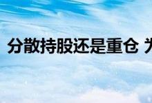 分散持股还是重仓 为什么股票持仓分散不好