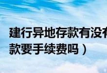 建行异地存款有没有手续费（建设银行异地存款要手续费吗）