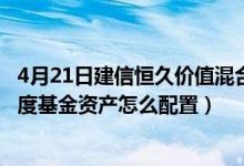 4月21日建信恒久价值混合最新净值是多少（2021年第四季度基金资产怎么配置）