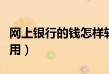 网上银行的钱怎样转账（网上银行的钱怎么使用）