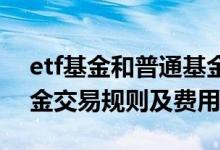 etf基金和普通基金手续费差多少 标普etf基金交易规则及费用