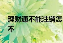 理财通不能注销怎么办 理财通有钱可以注销不