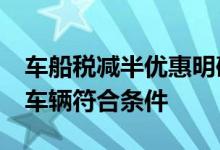 车船税减半优惠明确&#32;来看看哪些车辆符合条件
