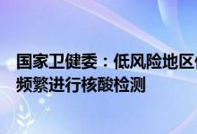 国家卫健委：低风险地区低风险人群长期居家人群没有必要频繁进行核酸检测