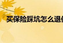 买保险踩坑怎么退保 买保险怎么避免踩坑