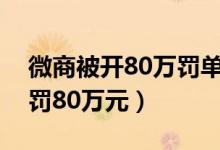 微商被开80万罚单（因涉嫌“虚假宣传”被罚80万元）