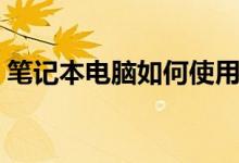 笔记本电脑如何使用（笔记本电脑如何验机）