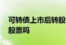 可转债上市后转股 可转债上市首日可以转成股票吗