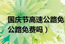 国庆节高速公路免费吗（2021年国庆节高速公路免费吗）