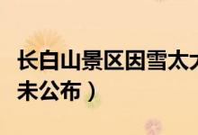 长白山景区因雪太大关了（恢复开放时间暂时未公布）