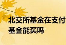 北交所基金在支付宝怎么买 支付宝新成立的基金能买吗