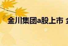 金川集团a股上市 金川集团股票在哪上市 
