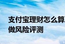 支付宝理财怎么算风险 支付宝理财为什么要做风险评测