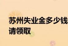 苏州失业金多少钱一个月 苏州失业金怎么申请领取 