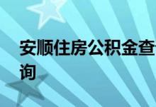 安顺住房公积金查询 安顺个人住房公积金查询