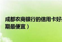 成都农商银行的信用卡好办吗（成都农商银行哪种信用卡分期最便宜）