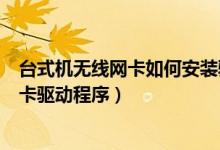 台式机无线网卡如何安装驱动（如何安装台式电脑的无线网卡驱动程序）