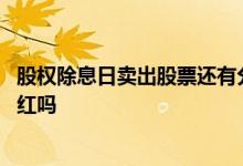 股权除息日卖出股票还有分红吗 股权除息日卖出股票还有分红吗