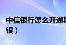 中信银行怎么开通期货（中信银行怎么开通网银）